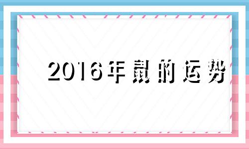 2016年鼠的运势 生肖鼠2016年运势大全