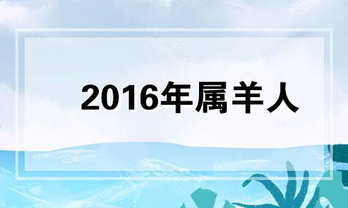 2016年属羊人 2016年1月羊的命运怎么样