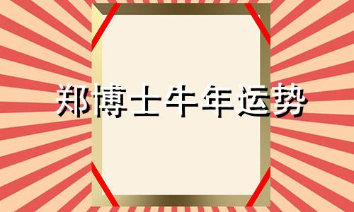 郑博士牛年运势 2020郑博士十二生肖每周运势