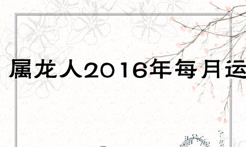 属龙人2016年每月运势 2016年11月14号属猴的运势