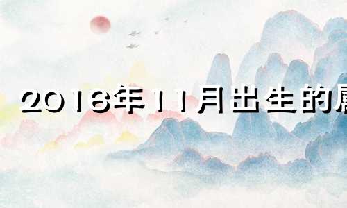 2016年11月出生的属相 2016年十一月的男猴是什么命