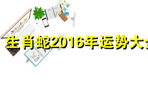 生肖蛇2016年运势大全 2020年11月16日生肖蛇运势