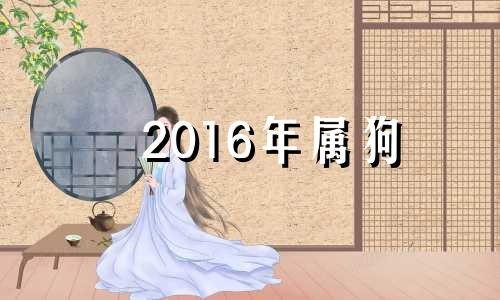 2016年属狗 2016年属狗什么月份好