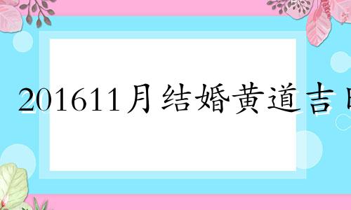 201611月结婚黄道吉日 2016年11月结婚到2020年11月是几周年