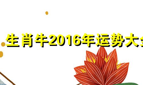 生肖牛2016年运势大全 2016年属牛的是什么命