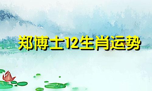 郑博士12生肖运势 郑博士2020年运势