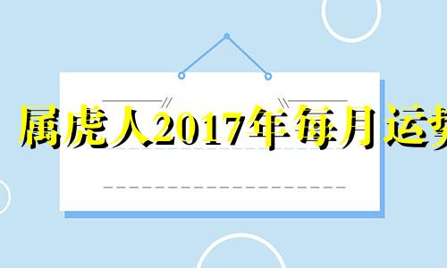 属虎人2017年每月运势 属虎男2017年运势