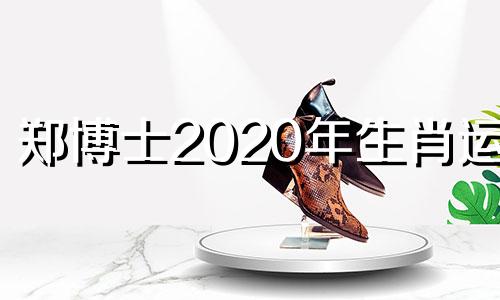 郑博士2020年生肖运势 