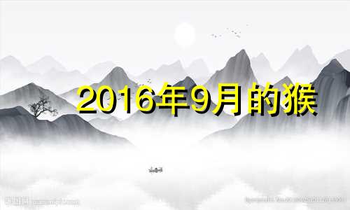 2016年9月的猴 2016年属猴9月出生好吗