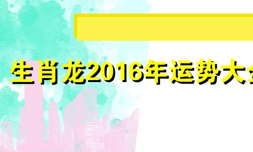 生肖龙2016年运势大全 