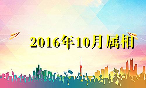 2016年10月属相 2016年10月属什么