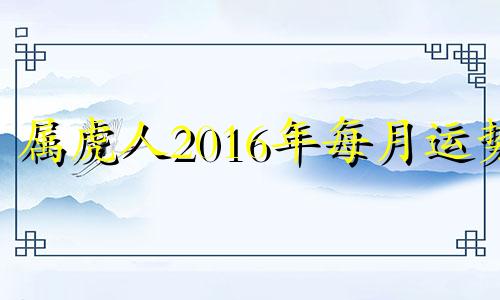 属虎人2016年每月运势 属虎女2016年运势