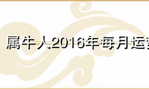 属牛人2016年每月运势 2016年属牛