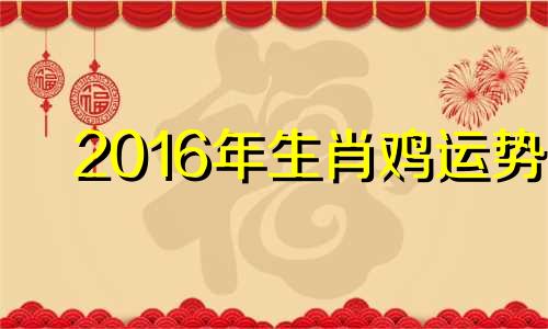 2016年生肖鸡运势