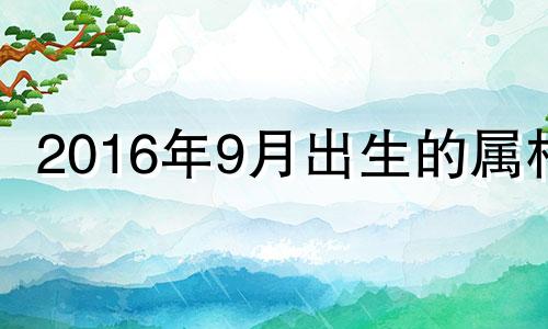 2016年9月出生的属相 2016年九月出生的猴命运如何