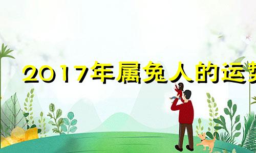 2017年属兔人的运势 2017年属兔是什么命运