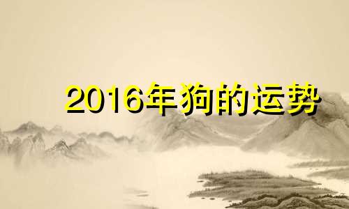 2016年狗的运势 属狗的2016年每月运势及运程