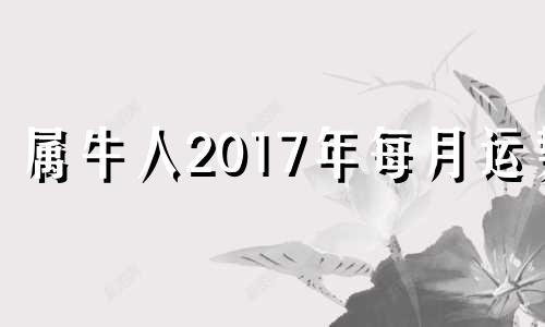 属牛人2017年每月运势 17年属牛的全年运程