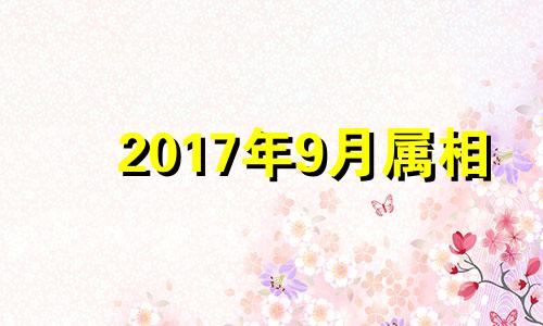 2017年9月属相 2017年9月生人是什么命