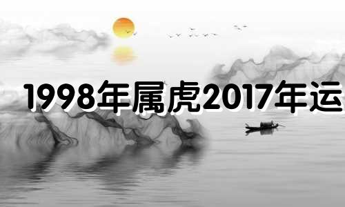 1998年属虎2017年运势 1998年属虎的人2020年运势