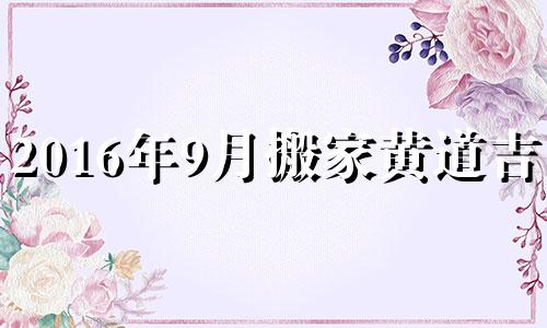 2016年9月搬家黄道吉日 9月16号搬家,入宅乔迁怎么样?