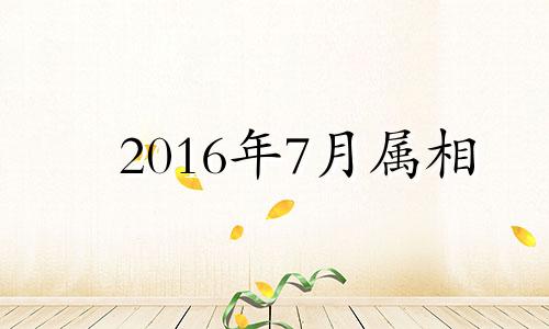 2016年7月属相 2016年7月属什么