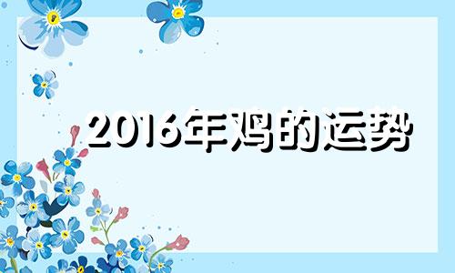 2016年鸡的运势 2016属鸡人的命运