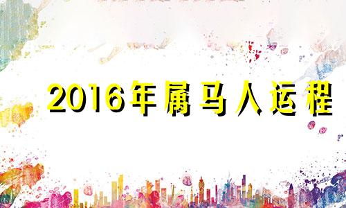 2016年属马人运程 2016年7月是猴年马月