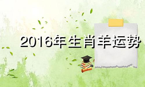 2016年生肖羊运势 2016属羊运势全年运势