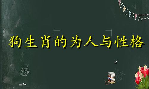 狗生肖的为人与性格 生肖狗的情感组合