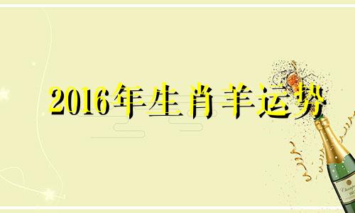 2016年生肖羊运势 2016属羊的运势和财运