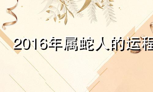 2016年属蛇人的运程 2021年7月16日生肖蛇运势