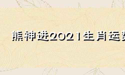 熊神进2021生肖运势 播放熊神龙的图片