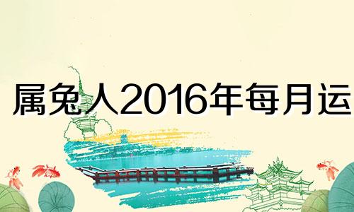 属兔人2016年每月运势 2016年9月属什么