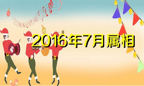 2016年7月属相 2016年7月出生什么命