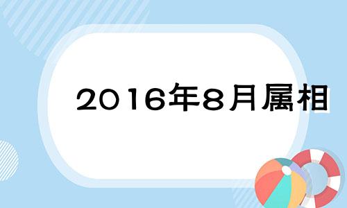 2016年8月属相 2016年八月猴怎么样