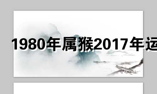 1980年属猴2017年运势 1980年的猴2020年运势及运程