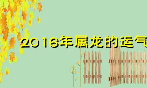 2016年属龙的运气 2016年属龙女运势