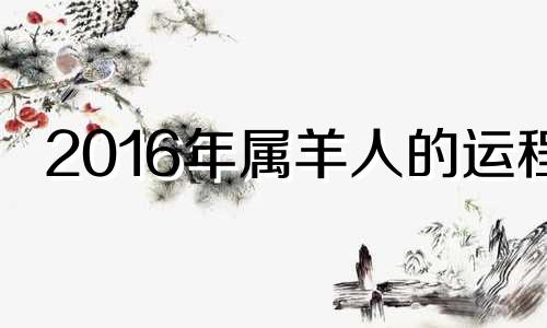 2016年属羊人的运程 2016羊年运势生肖羊