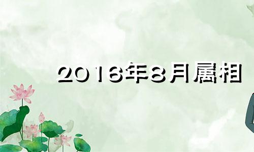 2016年8月属相 属羊2021年8月16日运势