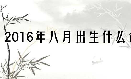 2016年八月出生什么命 2016年8月属猴是什么命