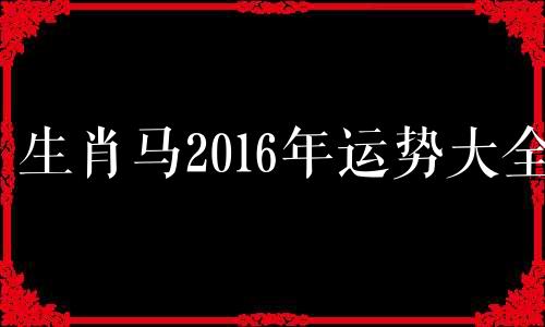 生肖马2016年运势大全 2016年属马的运势