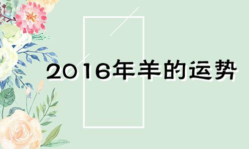 2016年羊的运势 2016年属羊人年运势