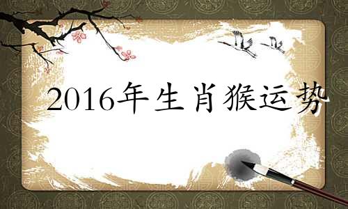 2016年生肖猴运势 2016年属猴2021年每月运势