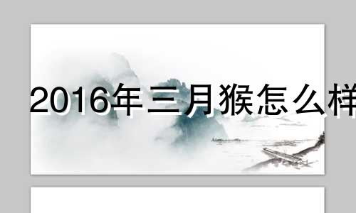 2016年三月猴怎么样 2016年3月的猴子的命