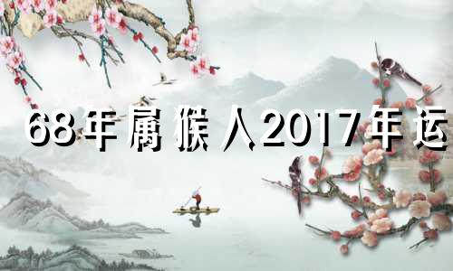 68年属猴人2017年运势 1968年的猴2020年的运势