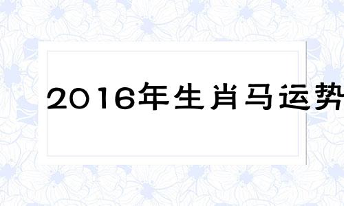 2016年生肖马运势 属马人2016年