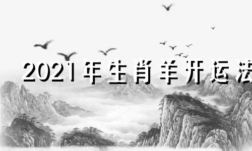 2021年生肖羊开运法 生肖羊开运吉祥物