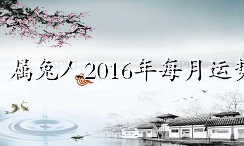 属兔人2016年每月运势 2021年3月16日属兔运势