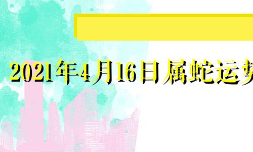 2021年4月16日属蛇运势 